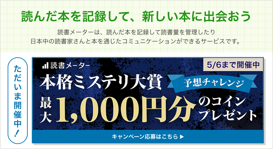 「読んだ本を記録して、新しい本に出会おう」 読書メーターは、読んだ本を記録して読書量を管理したり日本中の読書家さんと本を通じたコミュニケーションができるサービスです。【ただいま開催中！】本格ミステリ大賞予想チャレンジ・最大1,000円分のコインプレゼント！5/6まで開催中！キャンペーン応募はこちら